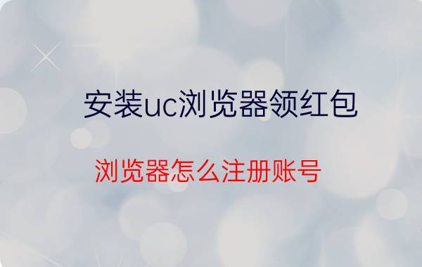 安装uc浏览器领红包 浏览器怎么注册账号？